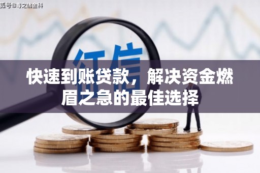 志丹快速到账贷款，解决资金燃眉之急的最佳选择