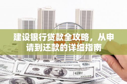 志丹建设银行贷款全攻略，从申请到还款的详细指南