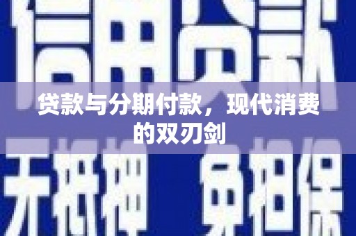 志丹贷款与分期付款，现代消费的双刃剑