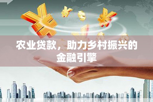 志丹农业贷款，助力乡村振兴的金融引擎