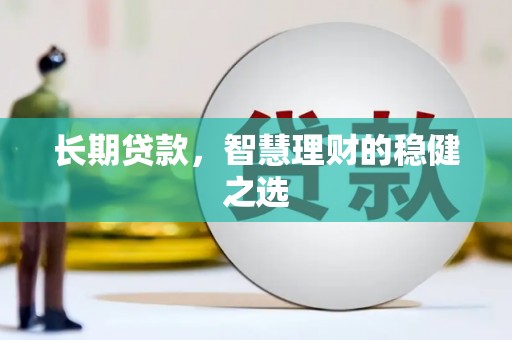 志丹长期贷款，智慧理财的稳健之选
