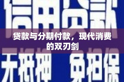 志丹贷款与分期付款，现代消费的双刃剑