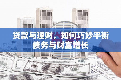 志丹贷款与理财，如何巧妙平衡债务与财富增长