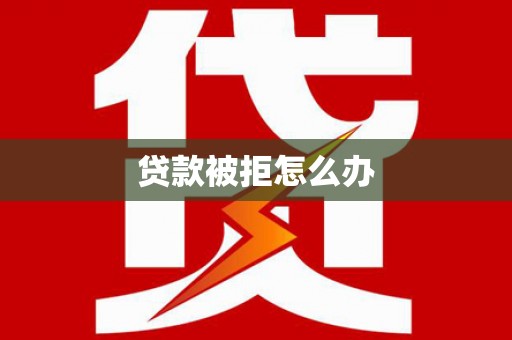 志丹贷款被拒怎么办