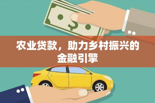 志丹农业贷款，助力乡村振兴的金融引擎