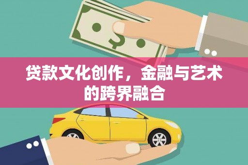志丹贷款文化创作，金融与艺术的跨界融合