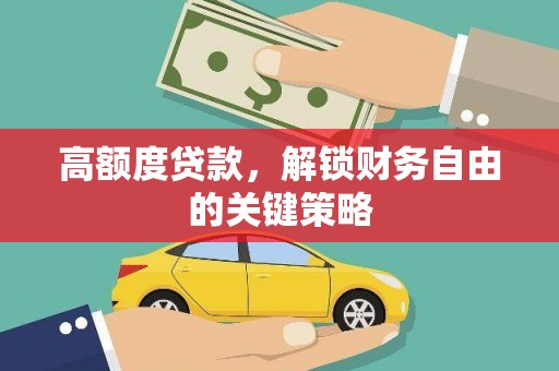 志丹高额度贷款，解锁财务自由的关键策略
