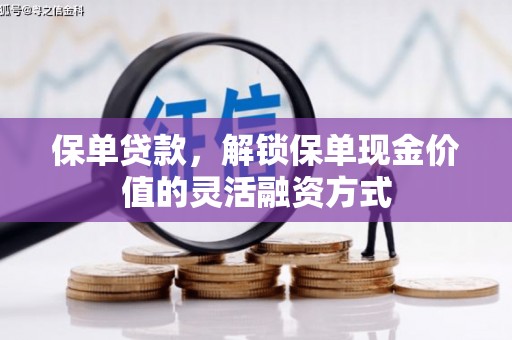 志丹保单贷款，解锁保单现金价值的灵活融资方式