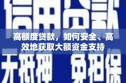 志丹高额度贷款，如何安全、高效地获取大额资金支持