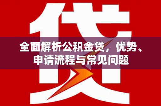 志丹全面解析公积金贷，优势、申请流程与常见问题