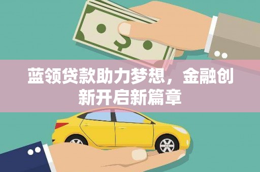 志丹蓝领贷款助力梦想，金融创新开启新篇章