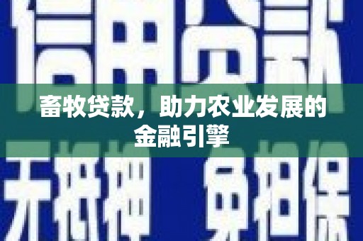 志丹畜牧贷款，助力农业发展的金融引擎