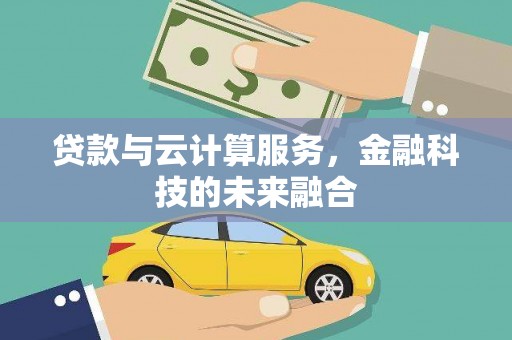 志丹贷款与云计算服务，金融科技的未来融合