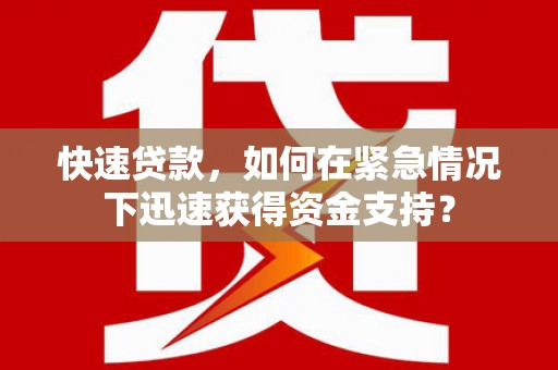 志丹快速贷款，如何在紧急情况下迅速获得资金支持？