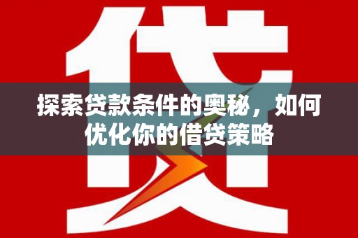 志丹探索贷款条件的奥秘，如何优化你的借贷策略