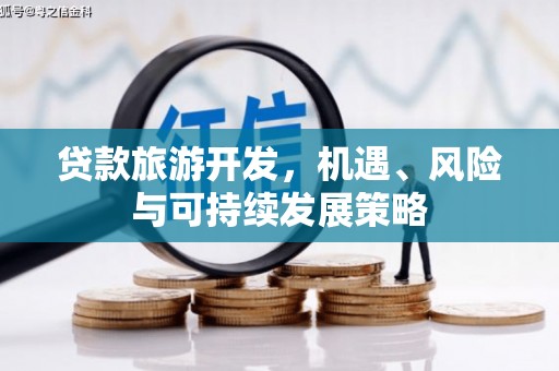 志丹贷款旅游开发，机遇、风险与可持续发展策略