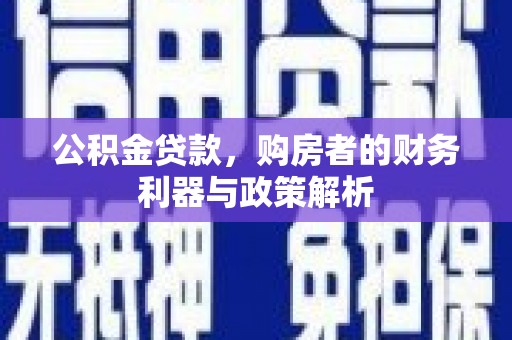 志丹公积金贷款，购房者的财务利器与政策解析