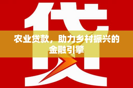 志丹农业贷款，助力乡村振兴的金融引擎
