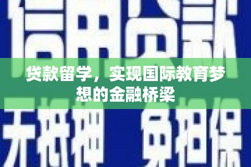 志丹贷款留学，实现国际教育梦想的金融桥梁