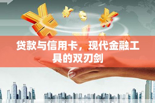 志丹贷款与信用卡，现代金融工具的双刃剑