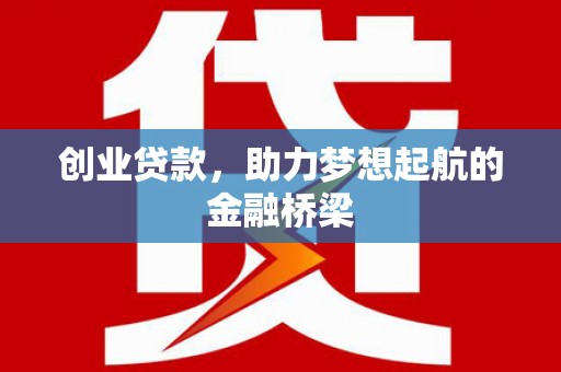 志丹创业贷款，助力梦想起航的金融桥梁