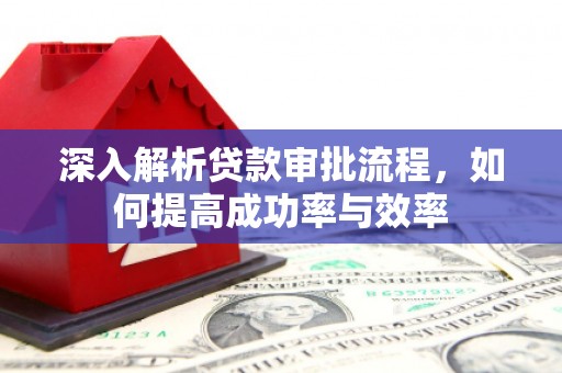 志丹深入解析贷款审批流程，如何提高成功率与效率