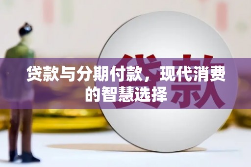 志丹贷款与分期付款，现代消费的智慧选择