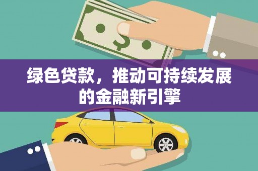 志丹绿色贷款，推动可持续发展的金融新引擎