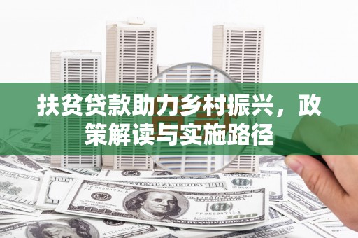 志丹扶贫贷款助力乡村振兴，政策解读与实施路径