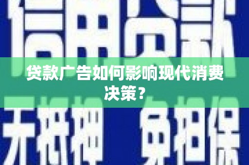 志丹贷款广告如何影响现代消费决策？