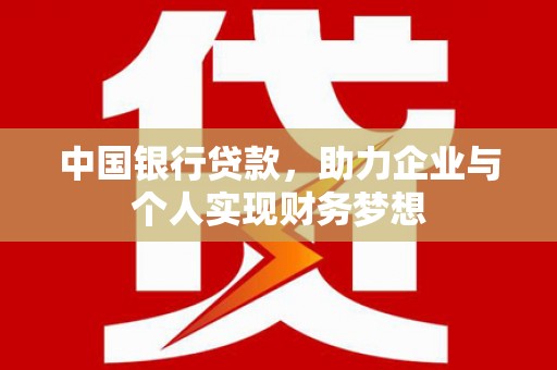 志丹中国银行贷款，助力企业与个人实现财务梦想