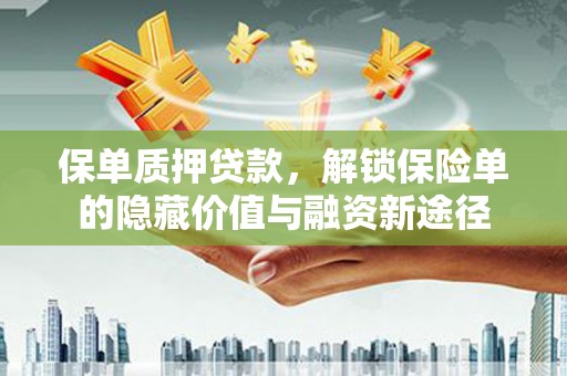 志丹保单质押贷款，解锁保险单的隐藏价值与融资新途径