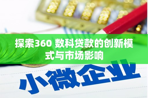 志丹探索360 数科贷款的创新模式与市场影响