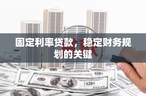 志丹固定利率贷款，稳定财务规划的关键