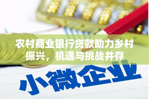 志丹农村商业银行贷款助力乡村振兴，机遇与挑战并存