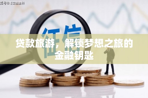 志丹贷款旅游，解锁梦想之旅的金融钥匙
