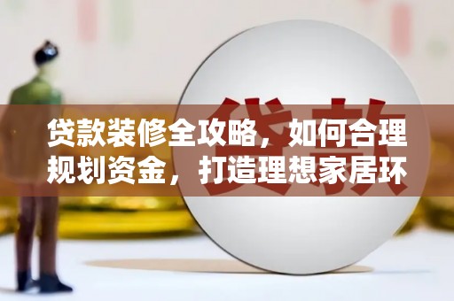 志丹贷款装修全攻略，如何合理规划资金，打造理想家居环境