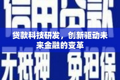 志丹贷款科技研发，创新驱动未来金融的变革