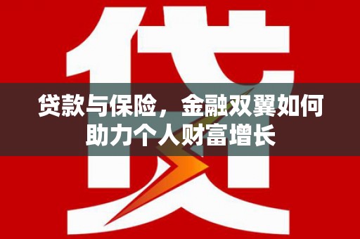 志丹贷款与保险，金融双翼如何助力个人财富增长