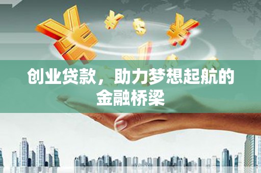 志丹创业贷款，助力梦想起航的金融桥梁