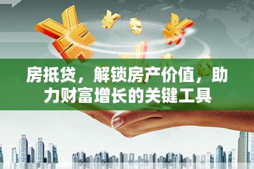 志丹房抵贷，解锁房产价值，助力财富增长的关键工具