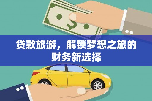 志丹贷款旅游，解锁梦想之旅的财务新选择
