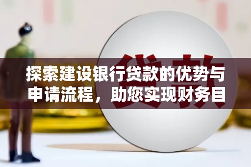 志丹探索建设银行贷款的优势与申请流程，助您实现财务目标
