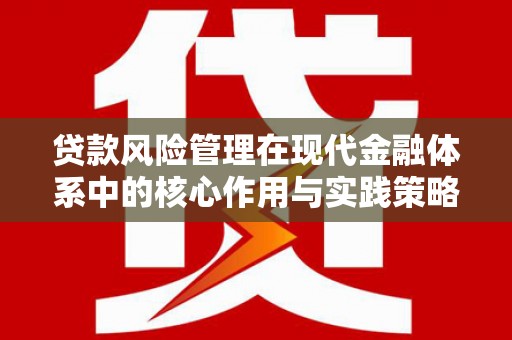 志丹贷款风险管理在现代金融体系中的核心作用与实践策略