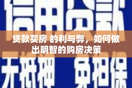 志丹贷款买房 的利与弊，如何做出明智的购房决策
