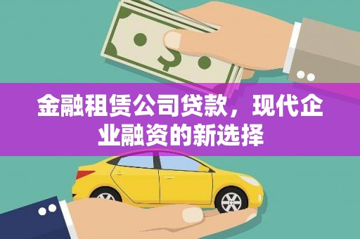 志丹金融租赁公司贷款，现代企业融资的新选择