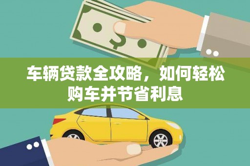 志丹车辆贷款全攻略，如何轻松购车并节省利息