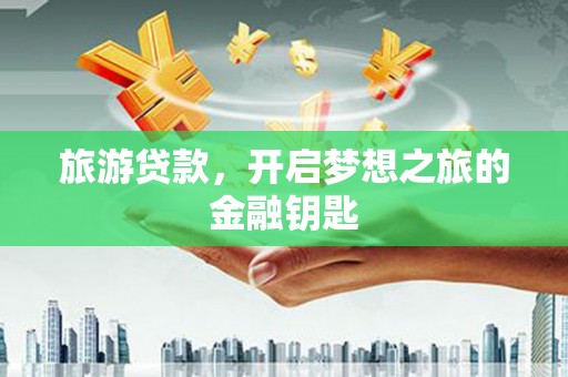 志丹旅游贷款，开启梦想之旅的金融钥匙