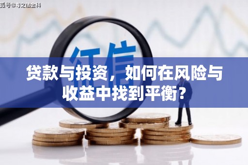 志丹贷款与投资，如何在风险与收益中找到平衡？