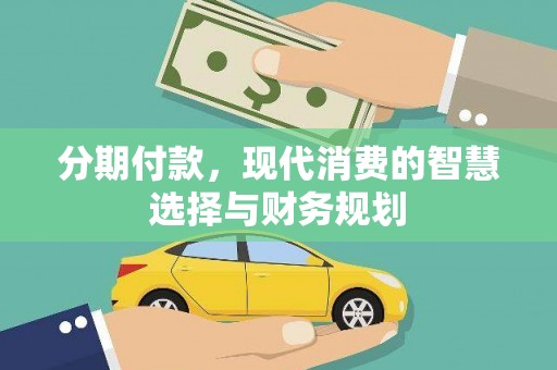 志丹分期付款，现代消费的智慧选择与财务规划